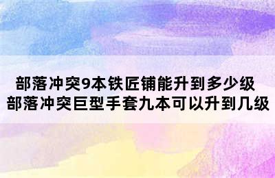 部落冲突9本铁匠铺能升到多少级 部落冲突巨型手套九本可以升到几级